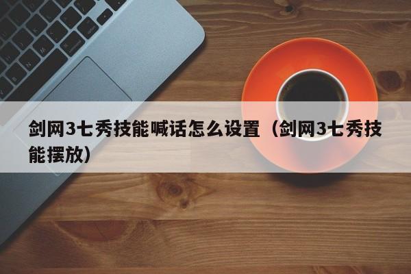 剑网3七秀技能喊话怎么设置（剑网3七秀技能摆放）
