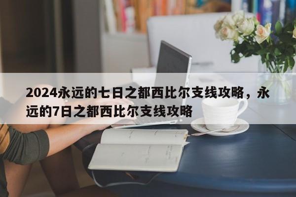 2024永远的七日之都西比尔支线攻略，永远的7日之都西比尔支线攻略