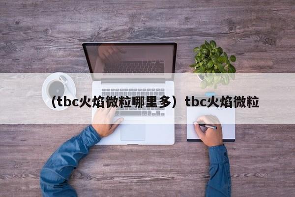 （tbc火焰微粒哪里多）tbc火焰微粒