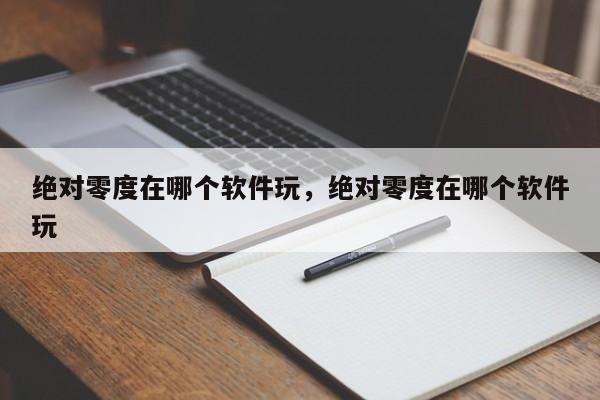 绝对零度在哪个软件玩，绝对零度在哪个软件玩