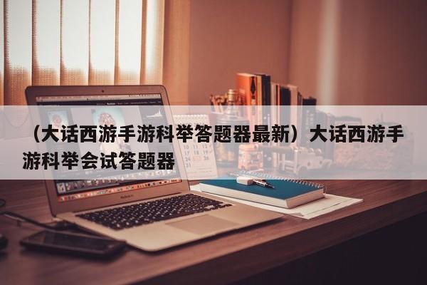 （大话西游手游科举答题器最新）大话西游手游科举会试答题器