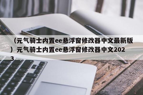 （元气骑士内置ee悬浮窗修改器中文最新版）元气骑士内置ee悬浮窗修改器中文2023