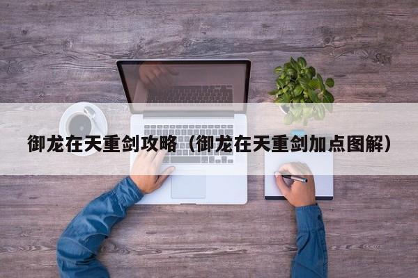 御龙在天重剑攻略（御龙在天重剑加点图解）