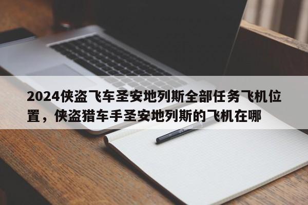 2024侠盗飞车圣安地列斯全部任务飞机位置，侠盗猎车手圣安地列斯的飞机在哪