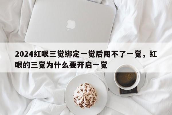 2024红眼三觉绑定一觉后用不了一觉，红眼的三觉为什么要开启一觉