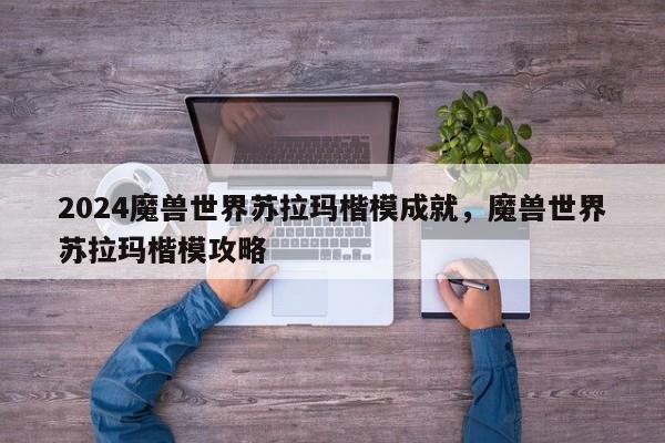 2024魔兽世界苏拉玛楷模成就，魔兽世界苏拉玛楷模攻略