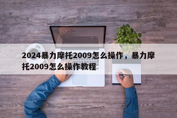 2024暴力摩托2009怎么操作，暴力摩托2009怎么操作教程
