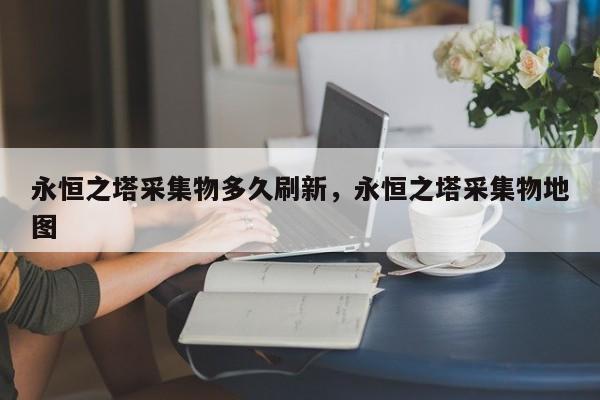 永恒之塔采集物多久刷新，永恒之塔采集物地图