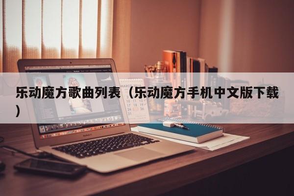 乐动魔方歌曲列表（乐动魔方手机中文版下载）