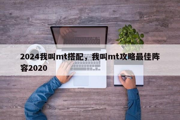 2024我叫mt搭配，我叫mt攻略最佳阵容2020