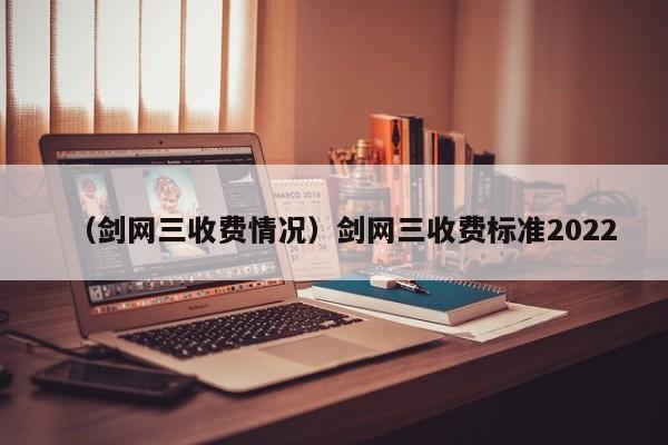 （剑网三收费情况）剑网三收费标准2022