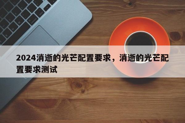 2024消逝的光芒配置要求，消逝的光芒配置要求测试