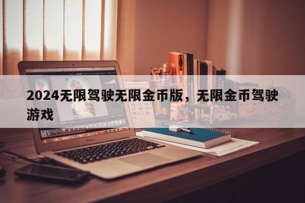2024无限驾驶无限金币版，无限金币驾驶游戏