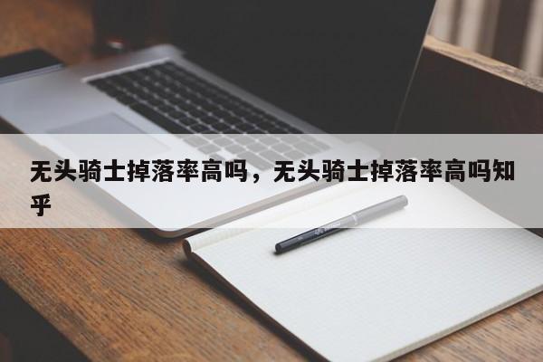无头骑士掉落率高吗，无头骑士掉落率高吗知乎