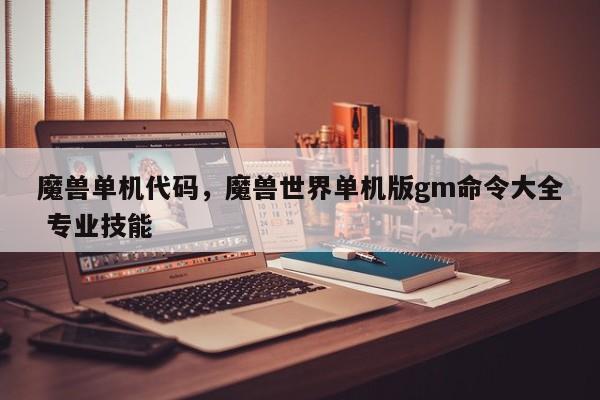魔兽单机代码，魔兽世界单机版gm命令大全 专业技能