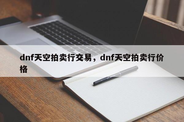 dnf天空拍卖行交易，dnf天空拍卖行价格