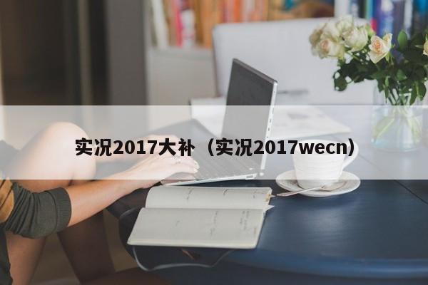 实况2017大补（实况2017wecn）