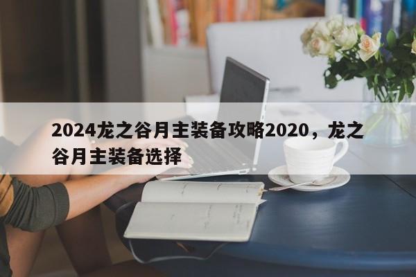 2024龙之谷月主装备攻略2020，龙之谷月主装备选择