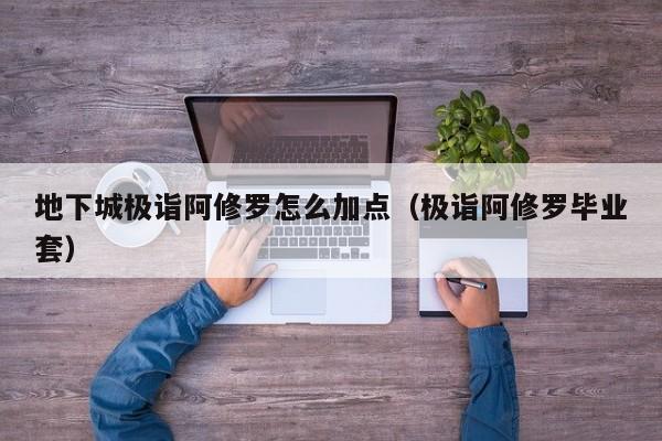 地下城极诣阿修罗怎么加点（极诣阿修罗毕业套）