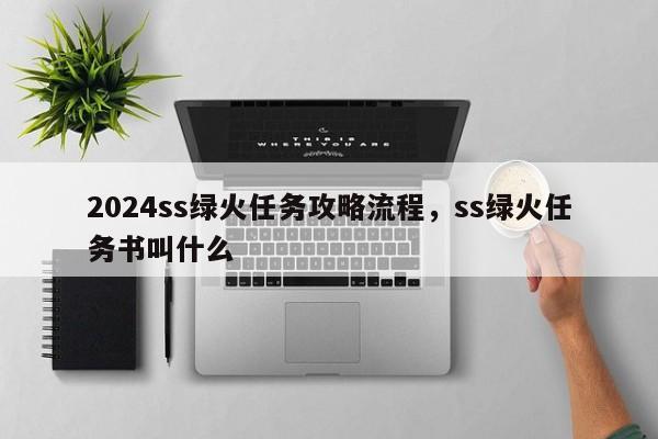 2024ss绿火任务攻略流程，ss绿火任务书叫什么