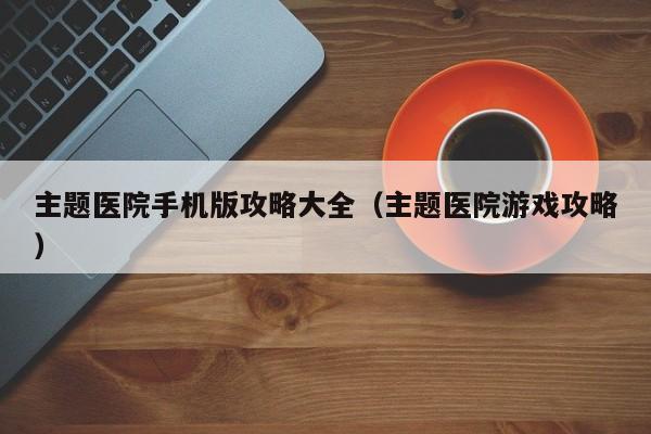 主题医院手机版攻略大全（主题医院游戏攻略）
