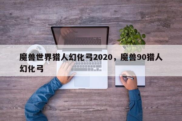 魔兽世界猎人幻化弓2020，魔兽90猎人幻化弓