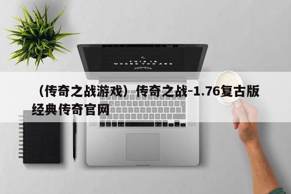 （传奇之战游戏）传奇之战-1.76复古版经典传奇官网