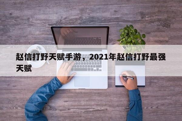 赵信打野天赋手游，2021年赵信打野最强天赋