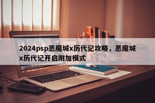 2024psp恶魔城x历代记攻略，恶魔城x历代记开启附加模式