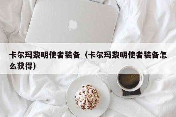 卡尔玛黎明使者装备（卡尔玛黎明使者装备怎么获得）