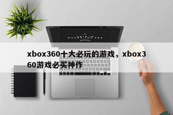 xbox360十大必玩的游戏，xbox360游戏必买神作