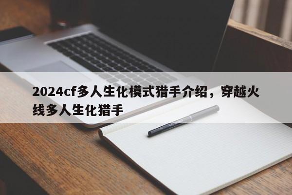 2024cf多人生化模式猎手介绍，穿越火线多人生化猎手
