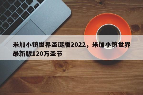 米加小镇世界圣诞版2022，米加小镇世界最新版120万圣节