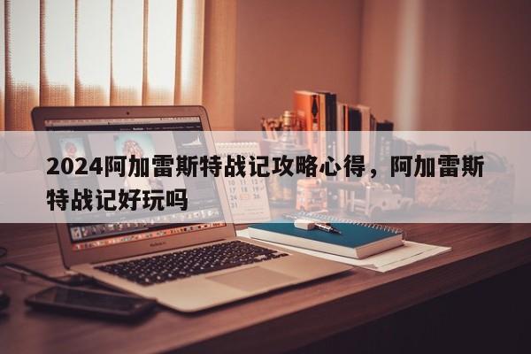 2024阿加雷斯特战记攻略心得，阿加雷斯特战记好玩吗