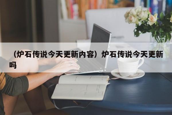 （炉石传说今天更新内容）炉石传说今天更新吗