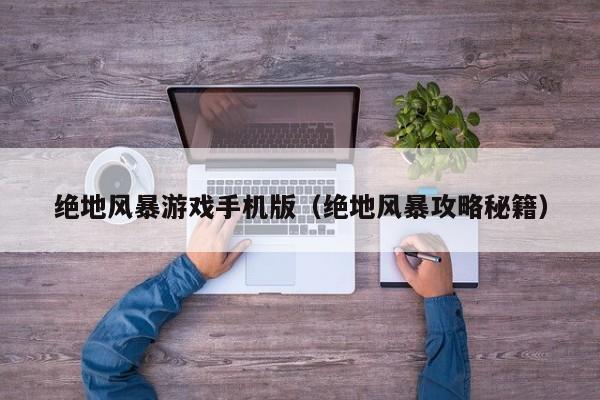 绝地风暴游戏手机版（绝地风暴攻略秘籍）