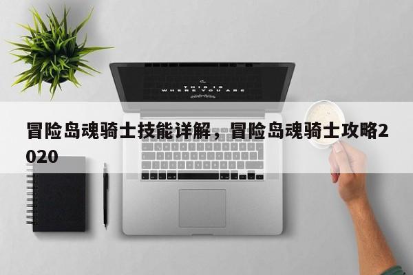 冒险岛魂骑士技能详解，冒险岛魂骑士攻略2020