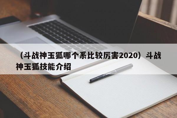 （斗战神玉狐哪个系比较厉害2020）斗战神玉狐技能介绍