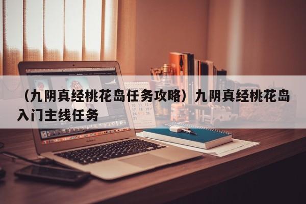 （九阴真经桃花岛任务攻略）九阴真经桃花岛入门主线任务