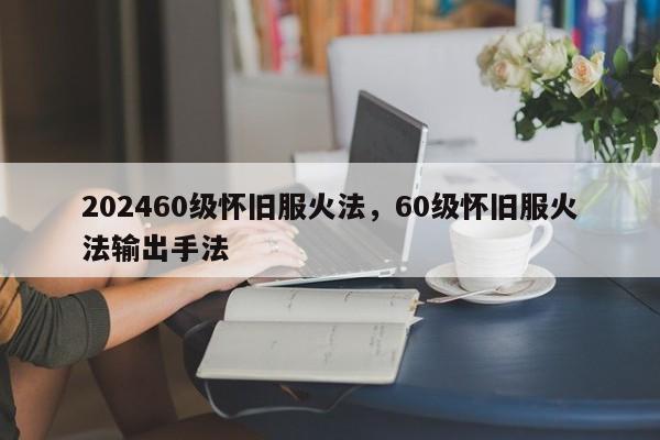 202460级怀旧服火法，60级怀旧服火法输出手法