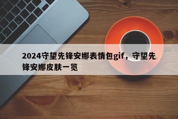 2024守望先锋安娜表情包gif，守望先锋安娜皮肤一览