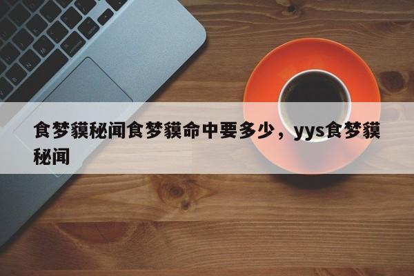 食梦貘秘闻食梦貘命中要多少，yys食梦貘秘闻