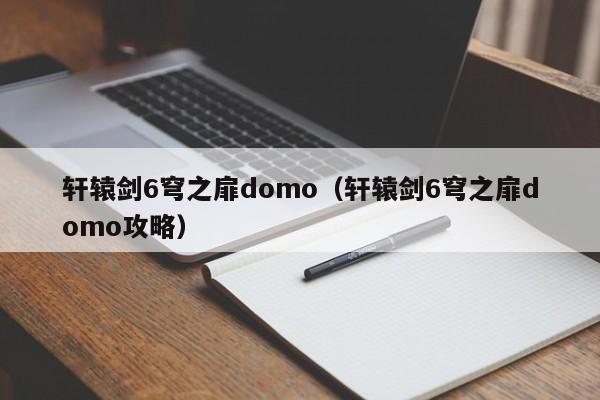轩辕剑6穹之扉domo（轩辕剑6穹之扉domo攻略）
