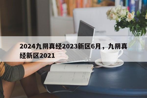 2024九阴真经2023新区6月，九阴真经新区2021