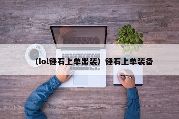 （lol锤石上单出装）锤石上单装备