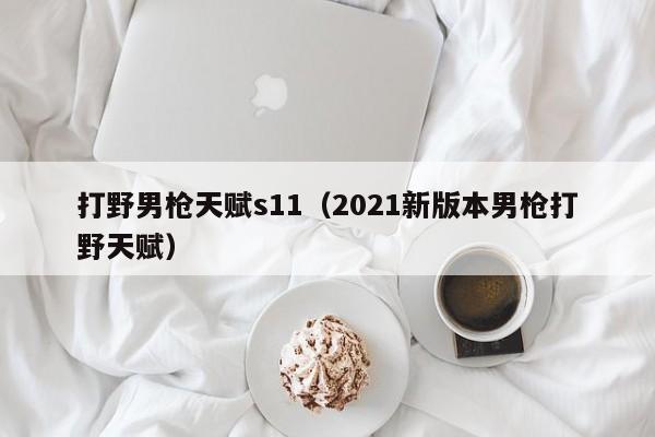 打野男枪天赋s11（2021新版本男枪打野天赋）