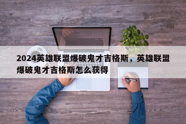 2024英雄联盟爆破鬼才吉格斯，英雄联盟爆破鬼才吉格斯怎么获得