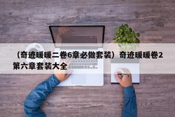 （奇迹暖暖二卷6章必做套装）奇迹暖暖卷2第六章套装大全
