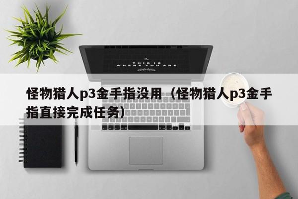 怪物猎人p3金手指没用（怪物猎人p3金手指直接完成任务）