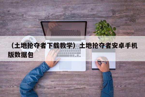 （土地抢夺者下载教学）土地抢夺者安卓手机版数据包